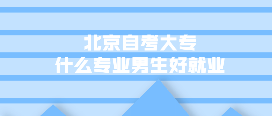 北京自考大專什么專業(yè)男生好就業(yè)