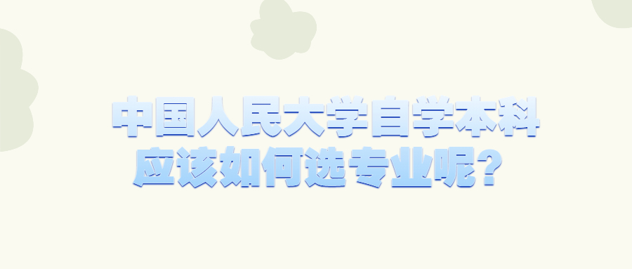 中國人民大學自學本科應該如何選專業呢？