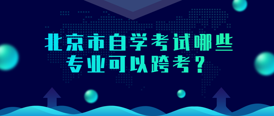 北京市自學考試哪些專業可以跨考？