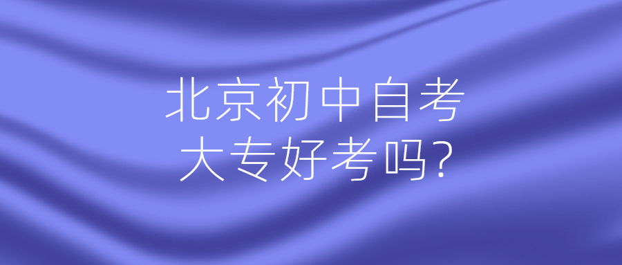 北京初中自考大專好考嗎?