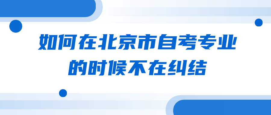 如何在北京市自考專業的時候不在糾結