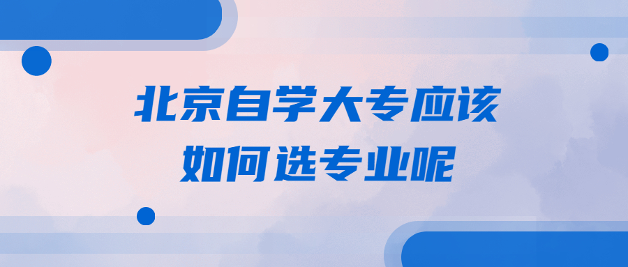 北京自學大專應該如何選專業呢