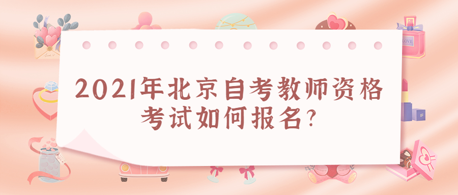 2021年北京自考教師資格考試如何報名?