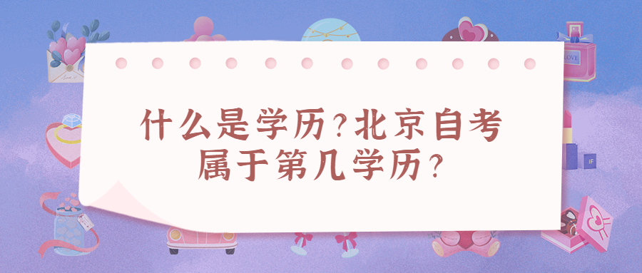 什么是學歷？北京自考屬于第幾學歷？