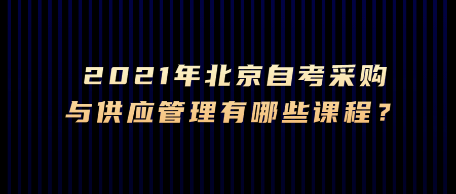 2021年北京自考采購與供應管理有哪些課程？