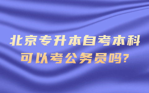 北京專升本自考本科可以考公務員嗎？