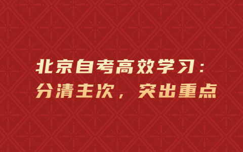 北京自考高效學習：分清主次，突出重點