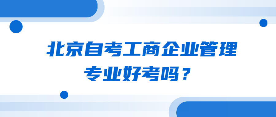 北京自考工商企業(yè)管理專業(yè)好考嗎？