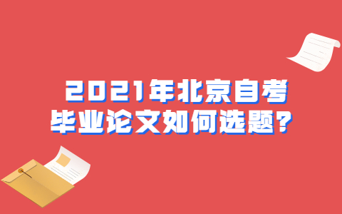 2021年北京自考畢業論文如何選題？