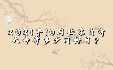 2021年10月北京自考大專考多少門科目？