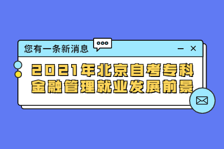 2021年北京自考專科金融管理就業發展前景