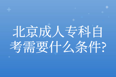 北京成人專科自考需要什么條件?