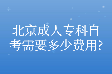 北京成人專科自考需要多少費用?