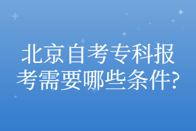 北京自考專科報考需要哪些條件?