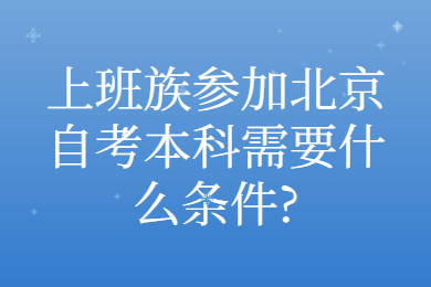 上班族參加北京自考本科需要什么條件?