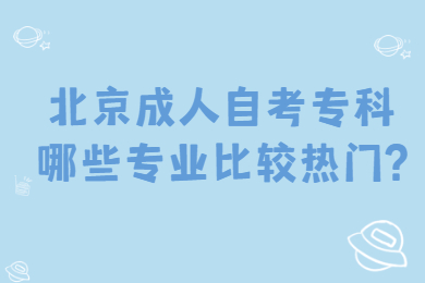 北京成人自考專科哪些專業比較熱門?