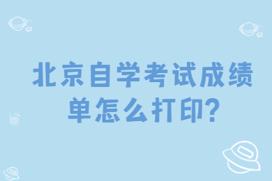 北京自學考試成績單怎么打印?