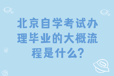 北京自學(xué)考試辦理畢業(yè)的大概流程是什么?