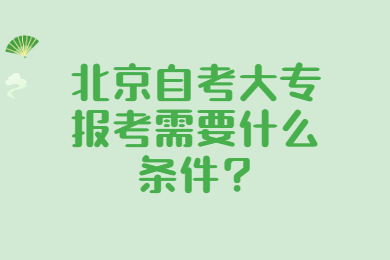 北京自考大專報考需要什么條件?