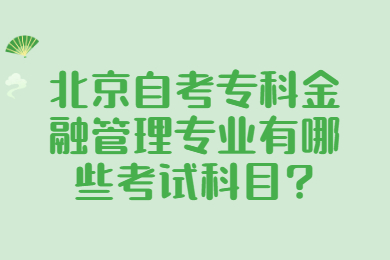 北京自考專科金融管理專業有哪些考試科目?