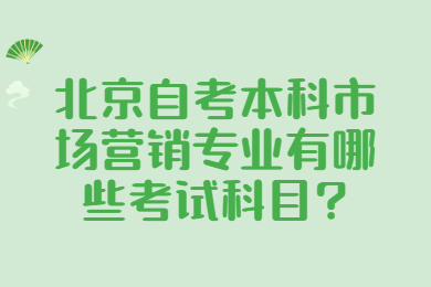 北京自考本科市場營銷專業(yè)有哪些考試科目?