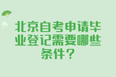 北京自考申請畢業登記需要哪些條件?