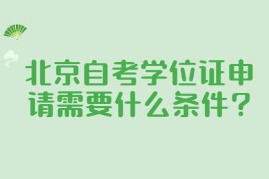 北京自考學位證申請需要什么條件?