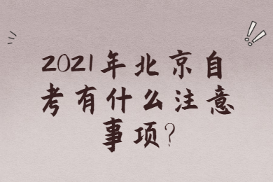 2021年北京自考有什么注意事項?