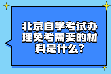 北京自學考試辦理免考需要的材料是什么?