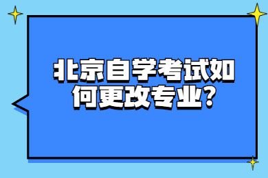 北京自學(xué)考試如何更改專業(yè)?