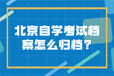 北京自學考試檔案怎么歸檔?