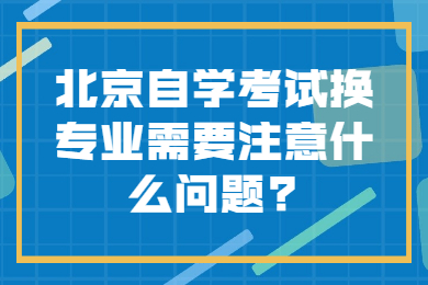 北京自學考試換專業需要注意什么問題?