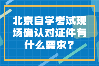 北京自學考試現場確認對證件有什么要求?