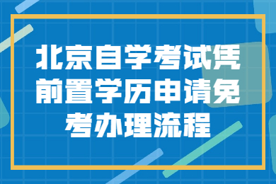 北京自學考試憑前置學歷申請免考辦理流程