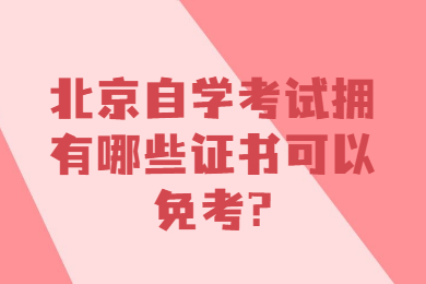 北京自學考試擁有哪些證書可以免考?