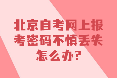 北京自考網上報考密碼不慎丟失怎么辦?