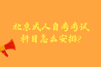 北京成人自考考試科目怎么安排?