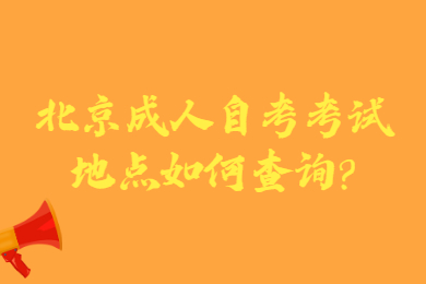 北京成人自考考試地點(diǎn)如何查詢?