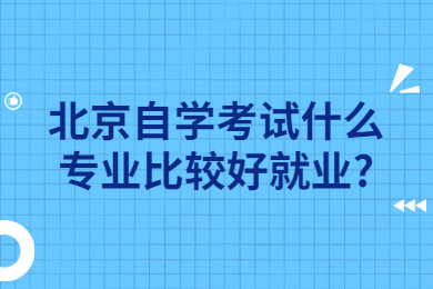 北京自學考試什么專業比較好就業?