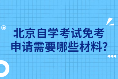 北京自學(xué)考試免考申請需要哪些材料?