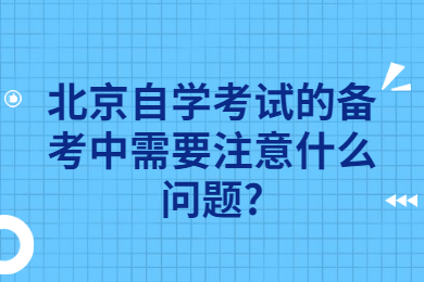 北京自學考試的備考中需要注意什么問題?