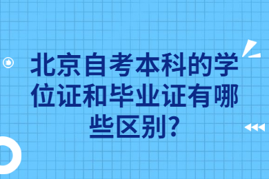 北京自考本科的學位證和畢業證有哪些區別?