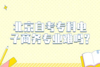 北京自考專科電子商務(wù)專業(yè)難嗎?