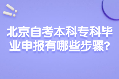 北京自考本科專科畢業申報有哪些步驟?