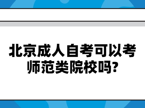 北京成人自考可以考師范類院校嗎?