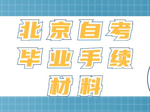 北京自考畢業(yè)手續(xù)材料