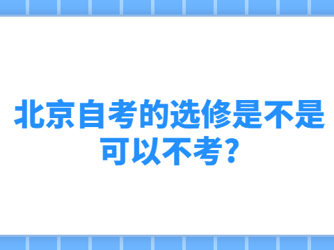 北京自考的選修是不是可以不考?