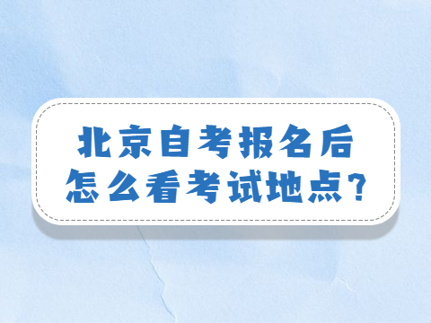 北京自考報名后怎么看考試地點?