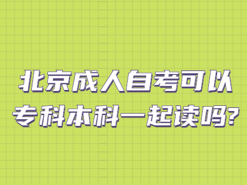 北京成人自考可以專科本科一起讀嗎?