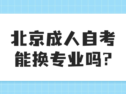 北京成人自考能換專業(yè)嗎?